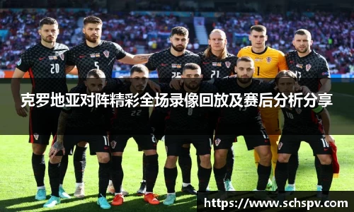 克罗地亚对阵精彩全场录像回放及赛后分析分享
