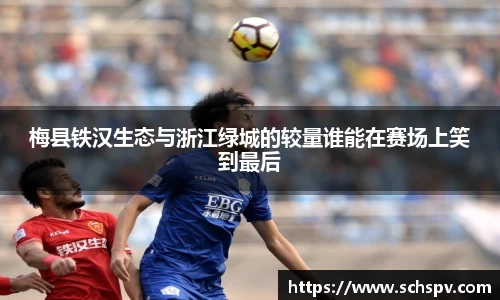 梅县铁汉生态与浙江绿城的较量谁能在赛场上笑到最后