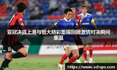 亚冠决战上港与恒大精彩集锦回顾激情对决瞬间重温